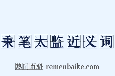 秉笔太监近义词是什么意思的图片